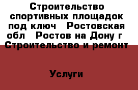 Строительство спортивных площадок под ключ - Ростовская обл., Ростов-на-Дону г. Строительство и ремонт » Услуги   . Ростовская обл.